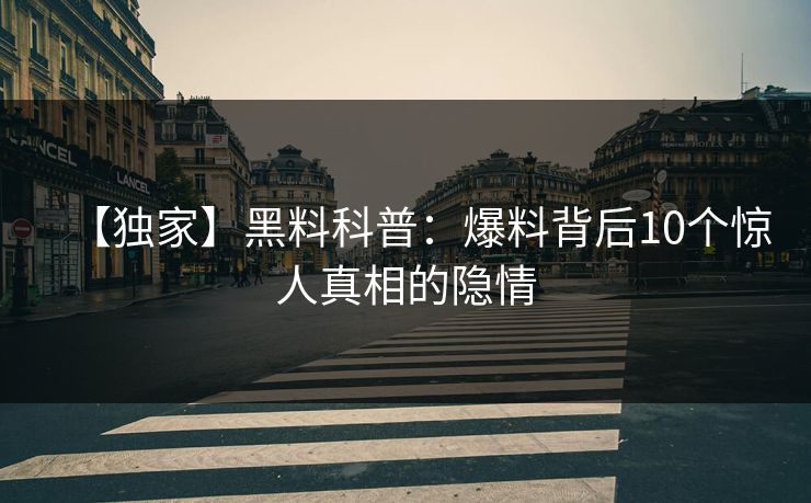 【独家】黑料科普：爆料背后10个惊人真相的隐情