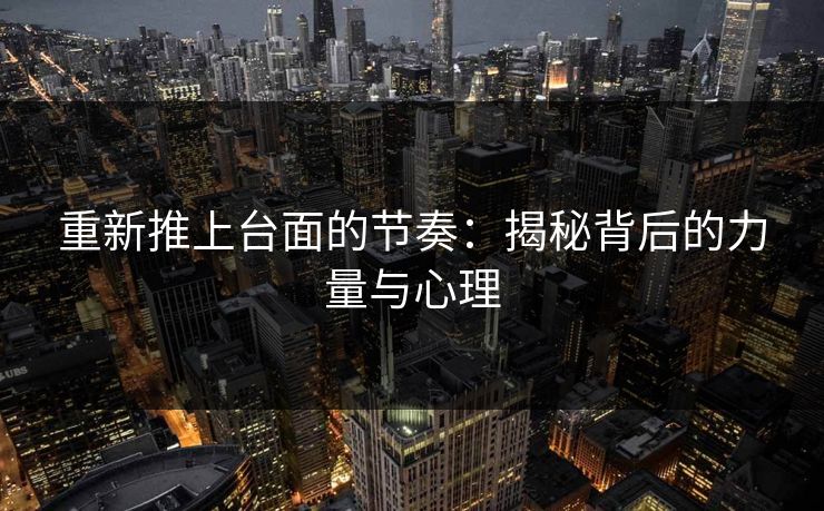 重新推上台面的节奏:揭秘背后的力量与心理 重新推上台面的节奏:揭秘背后的力量与心理