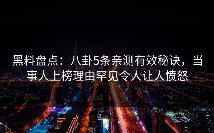 黑料盘点：八卦5条亲测有效秘诀，当事人上榜理由罕见令人让人愤怒