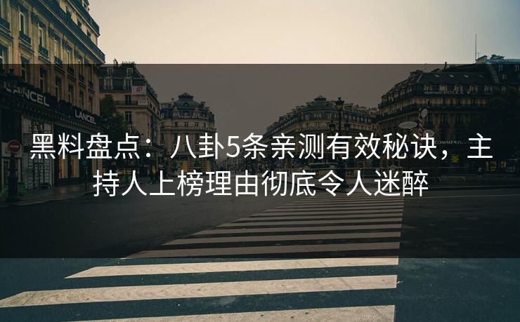 黑料盘点：八卦5条亲测有效秘诀，主持人上榜理由彻底令人迷醉