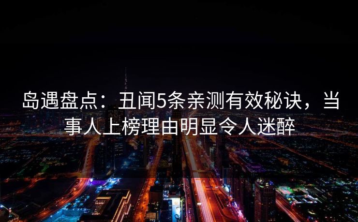 岛遇盘点：丑闻5条亲测有效秘诀，当事人上榜理由明显令人迷醉