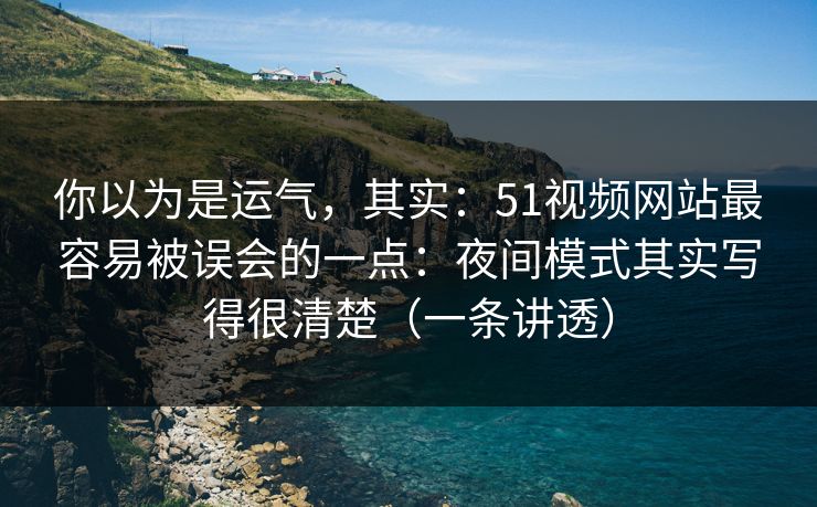 你以为是运气，其实：51视频网站最容易被误会的一点：夜间模式其实写得很清楚（一条讲透）